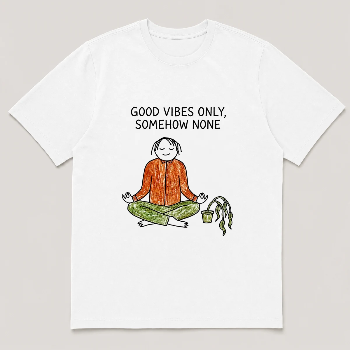 Front view of a White Tee printed with guy sits cross-legged trying to meditate while a drooping plant leans away and the caption GOOD VIBES ONLY, SOMEHOW NONE, White front view
